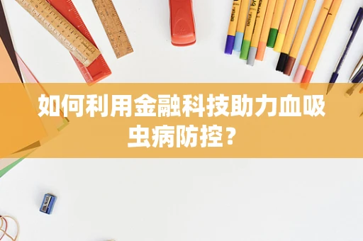 如何利用金融科技助力血吸虫病防控？