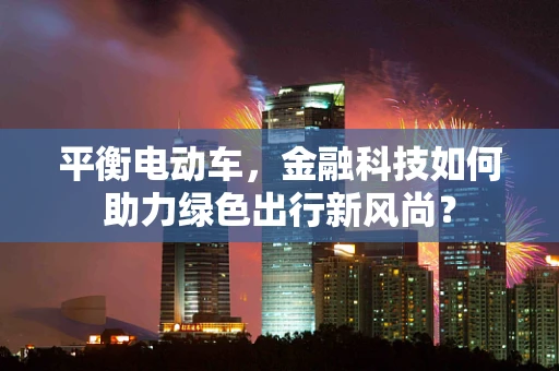 平衡电动车，金融科技如何助力绿色出行新风尚？