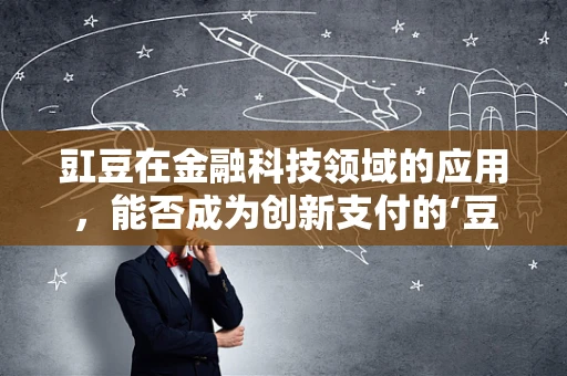 豇豆在金融科技领域的应用，能否成为创新支付的‘豆’式新宠？