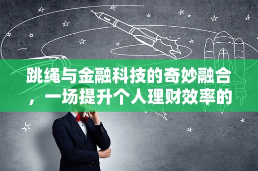 跳绳与金融科技的奇妙融合，一场提升个人理财效率的微运动