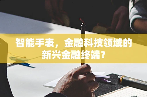 智能手表，金融科技领域的新兴金融终端？