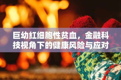 巨幼红细胞性贫血，金融科技视角下的健康风险与应对策略