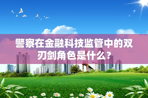 警察在金融科技监管中的双刃剑角色是什么？