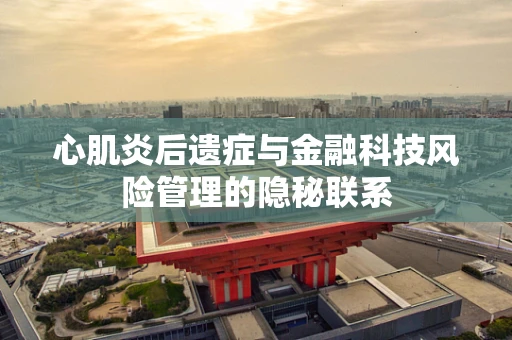 心肌炎后遗症与金融科技风险管理的隐秘联系
