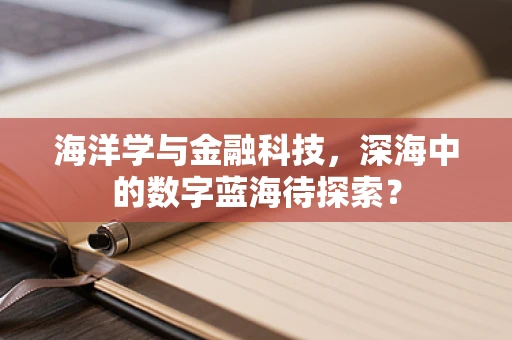 海洋学与金融科技，深海中的数字蓝海待探索？