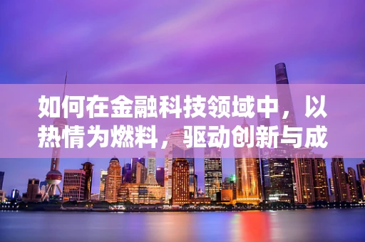 如何在金融科技领域中，以热情为燃料，驱动创新与成长？