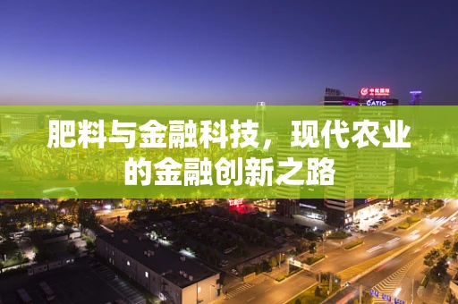 肥料与金融科技，现代农业的金融创新之路