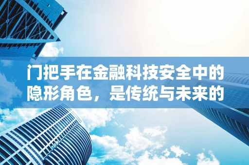 门把手在金融科技安全中的隐形角色，是传统与未来的交汇点吗？