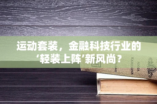 运动套装，金融科技行业的‘轻装上阵’新风尚？