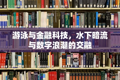 游泳与金融科技，水下暗流与数字浪潮的交融