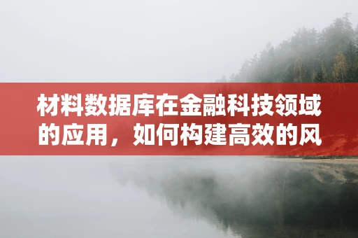 材料数据库在金融科技领域的应用，如何构建高效的风险评估模型？