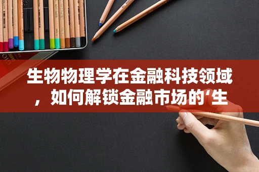 生物物理学在金融科技领域，如何解锁金融市场的‘生命密码’？