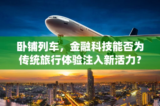 卧铺列车，金融科技能否为传统旅行体验注入新活力？