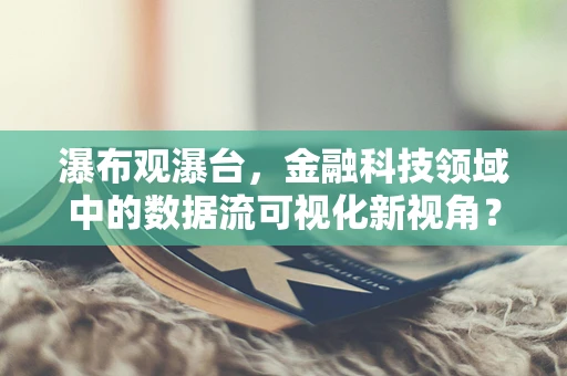 瀑布观瀑台，金融科技领域中的数据流可视化新视角？