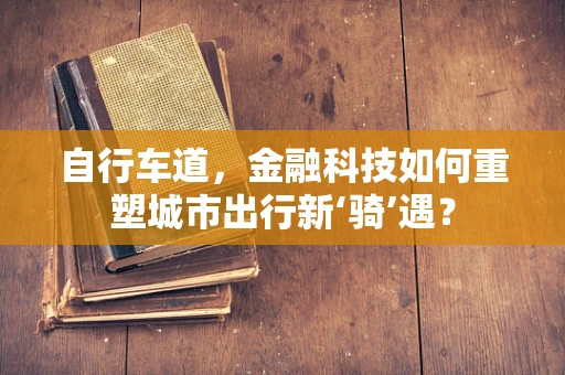 自行车道，金融科技如何重塑城市出行新‘骑’遇？