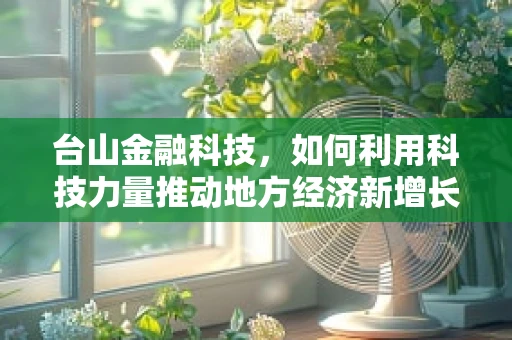 台山金融科技，如何利用科技力量推动地方经济新增长？