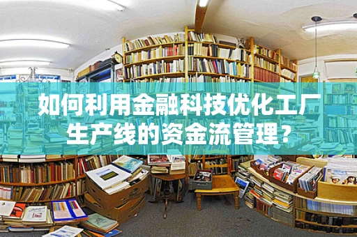 如何利用金融科技优化工厂生产线的资金流管理？