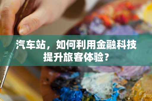 汽车站，如何利用金融科技提升旅客体验？