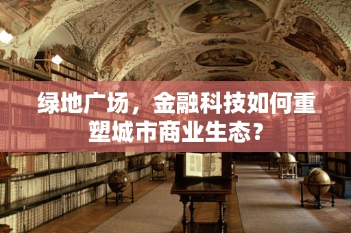 绿地广场，金融科技如何重塑城市商业生态？