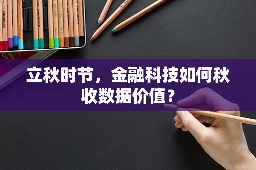 立秋时节，金融科技如何秋收数据价值？
