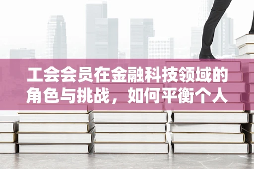 工会会员在金融科技领域的角色与挑战，如何平衡个人利益与行业创新？