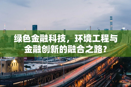 绿色金融科技，环境工程与金融创新的融合之路？