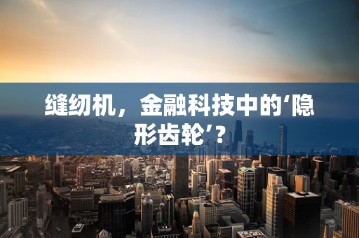 缝纫机，金融科技中的‘隐形齿轮’？