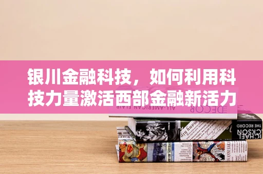 银川金融科技，如何利用科技力量激活西部金融新活力？