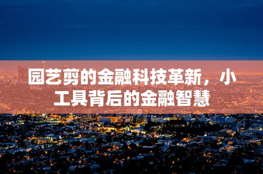 园艺剪的金融科技革新，小工具背后的金融智慧