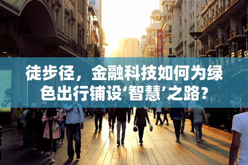徒步径，金融科技如何为绿色出行铺设‘智慧’之路？