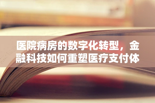 医院病房的数字化转型，金融科技如何重塑医疗支付体验？