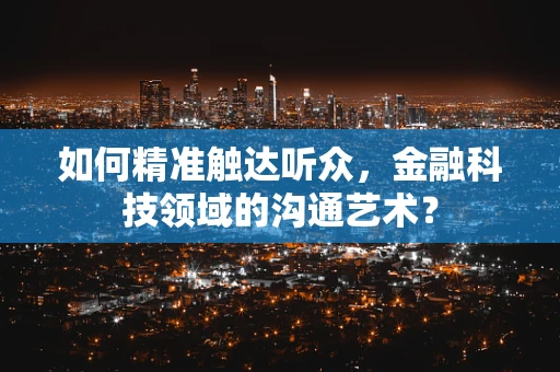 如何精准触达听众，金融科技领域的沟通艺术？