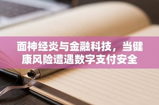 面神经炎与金融科技，当健康风险遭遇数字支付安全