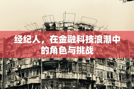 经纪人，在金融科技浪潮中的角色与挑战