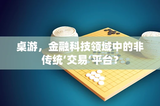 桌游，金融科技领域中的非传统‘交易’平台？