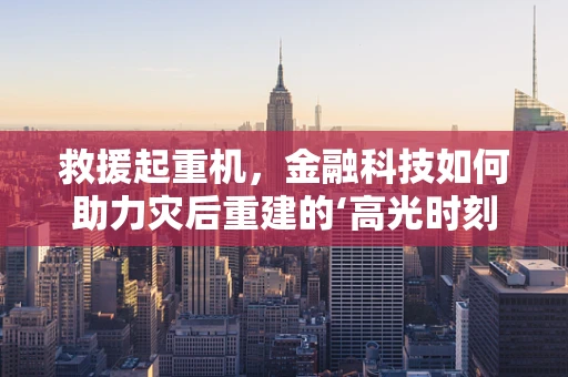 救援起重机，金融科技如何助力灾后重建的‘高光时刻’？