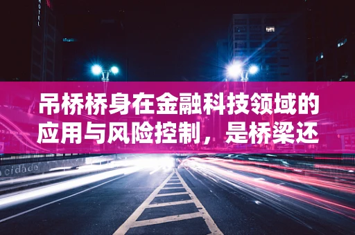 吊桥桥身在金融科技领域的应用与风险控制，是桥梁还是陷阱？