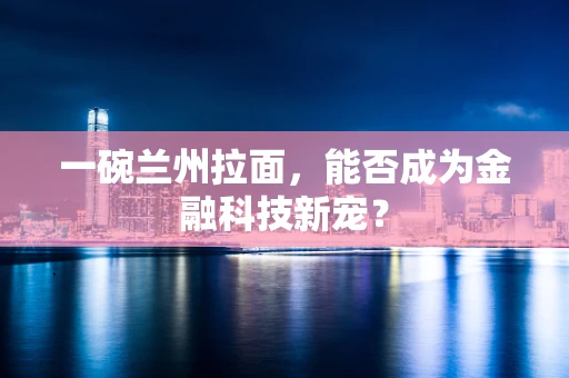 一碗兰州拉面，能否成为金融科技新宠？