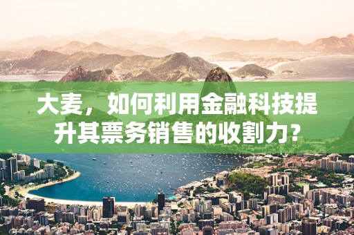 大麦，如何利用金融科技提升其票务销售的收割力？