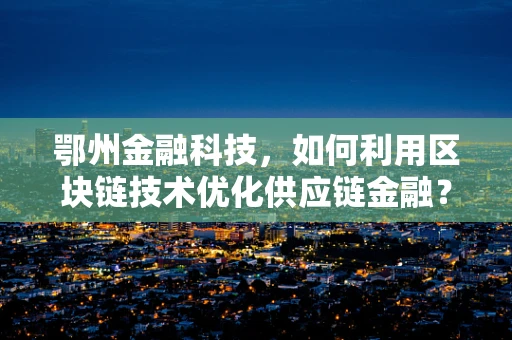 鄂州金融科技，如何利用区块链技术优化供应链金融？