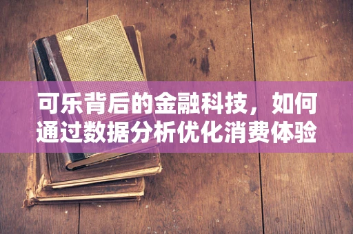 可乐背后的金融科技，如何通过数据分析优化消费体验？