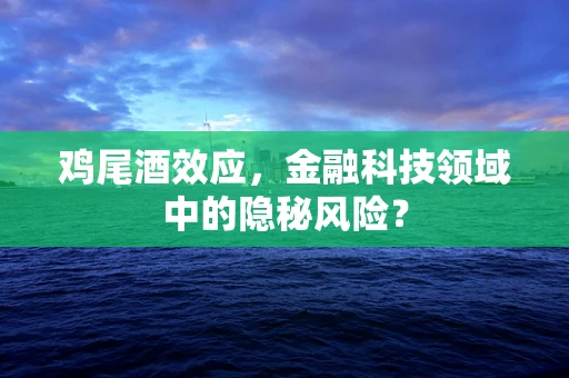 鸡尾酒效应，金融科技领域中的隐秘风险？