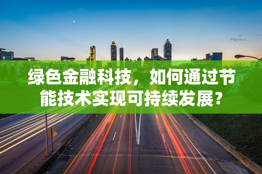 绿色金融科技，如何通过节能技术实现可持续发展？