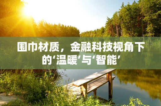 围巾材质，金融科技视角下的‘温暖’与‘智能’