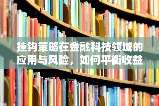 挂钩策略在金融科技领域的应用与风险，如何平衡收益与风险？
