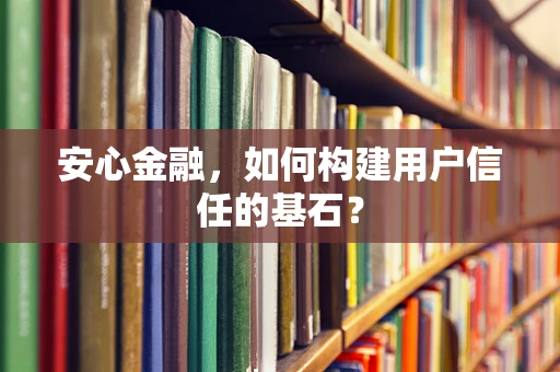 安心金融，如何构建用户信任的基石？