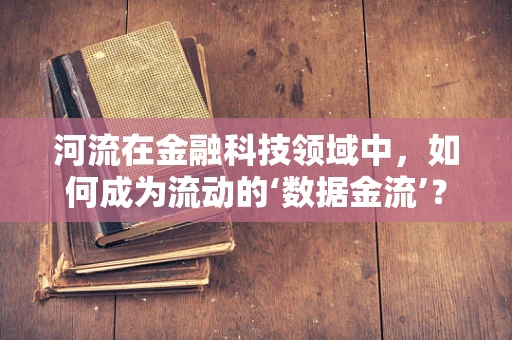 河流在金融科技领域中，如何成为流动的‘数据金流’？