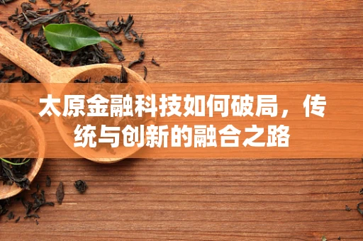太原金融科技如何破局，传统与创新的融合之路