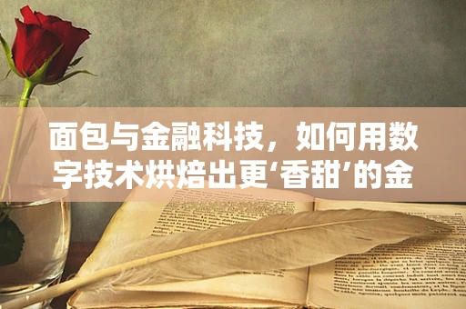 面包与金融科技，如何用数字技术烘焙出更‘香甜’的金融服务？