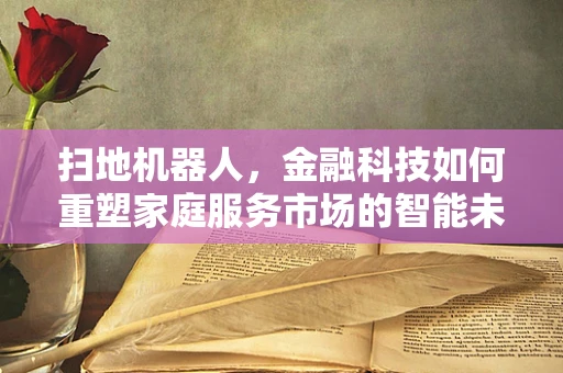 扫地机器人，金融科技如何重塑家庭服务市场的智能未来？